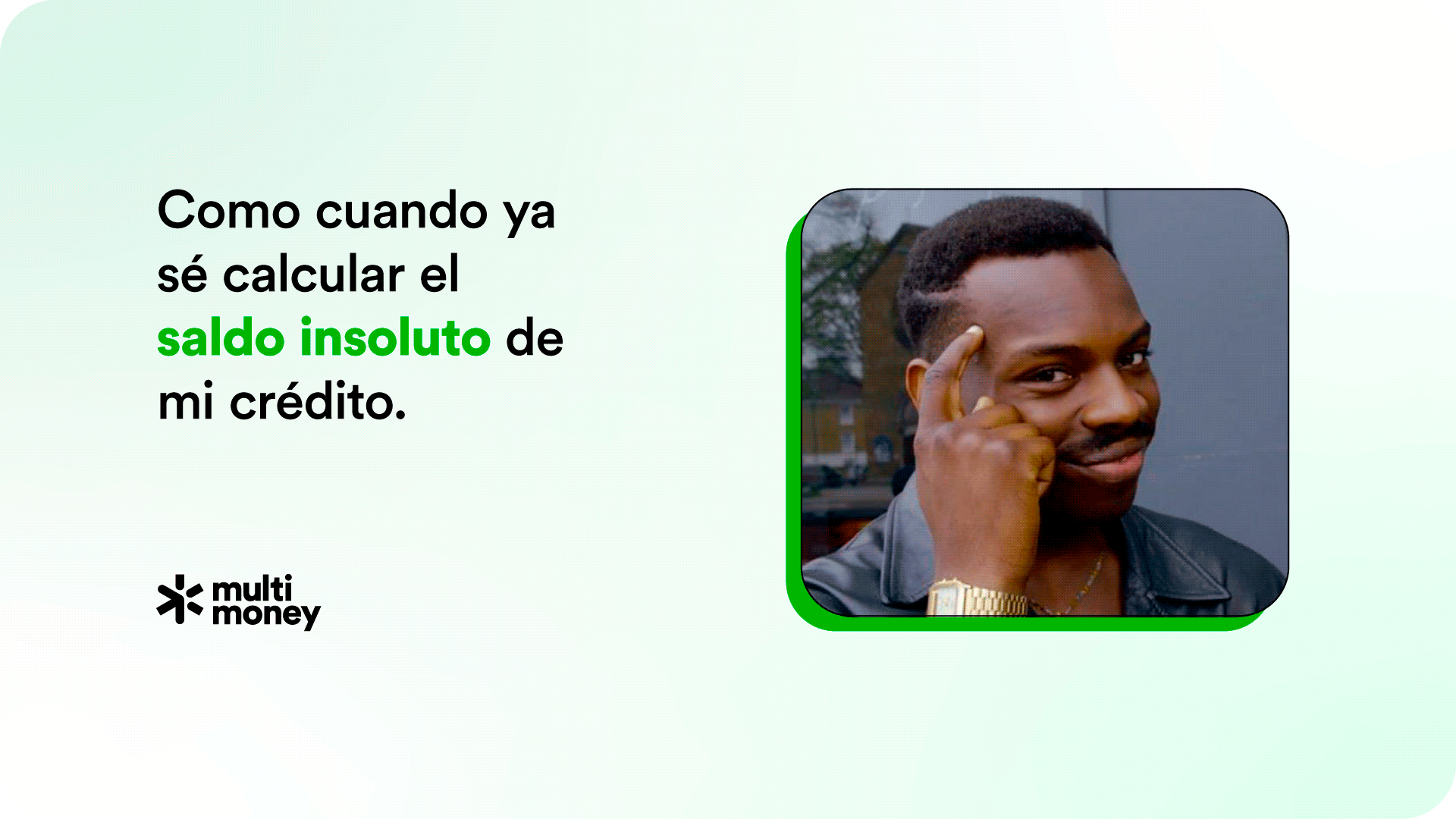 Meme de un hombre tocándose la sien con expresión de “pensamiento inteligente”, acompañado del texto “Como cuando ya sé calcular el saldo insoluto de mi crédito.” Imagen de MultiMoney que alude al conocimiento financiero y al entendimiento del saldo pendiente en un crédito.
